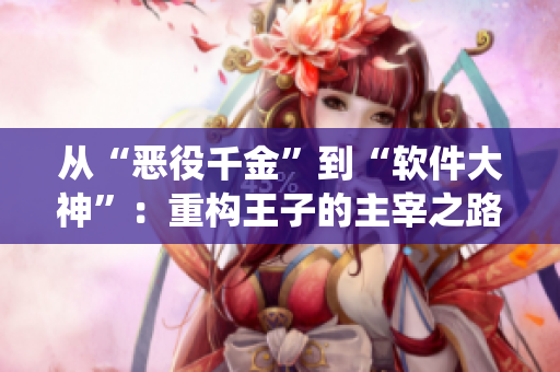 从“恶役千金”到“软件大神”：重构王子的主宰之路