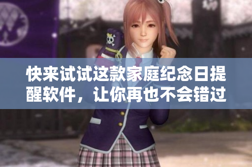 快来试试这款家庭纪念日提醒软件，让你再也不会错过重要的纪念日！