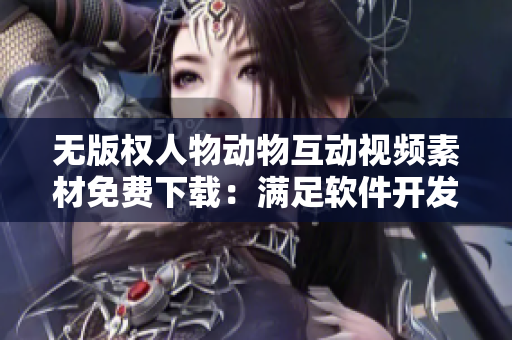 无版权人物动物互动视频素材免费下载：满足软件开发商的素材需求