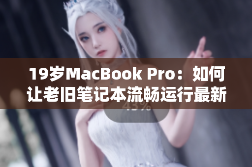 19岁MacBook Pro：如何让老旧笔记本流畅运行最新软件？