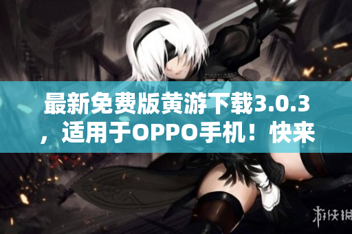 最新免费版黄游下载3.0.3，适用于OPPO手机！快来下载体验吧！
