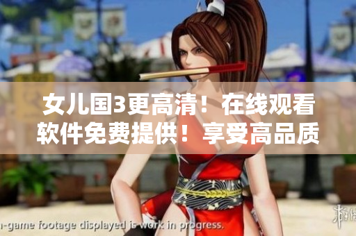 女儿国3更高清！在线观看软件免费提供！享受高品质影视观赏体验！