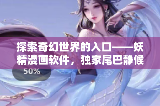 探索奇幻世界的入口——妖精漫画软件，独家尾巴静候您的登录走入奇妙之旅
