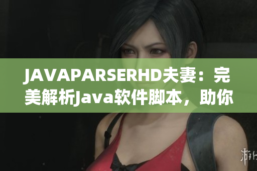 JAVAPARSERHD夫妻：完美解析Java软件脚本，助你顺利开发程序