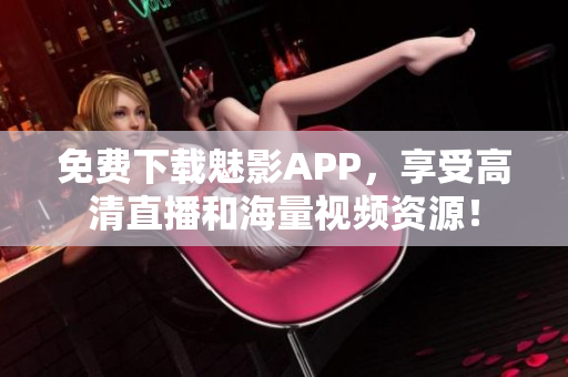 免费下载魅影APP，享受高清直播和海量视频资源！