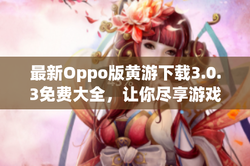 最新Oppo版黄游下载3.0.3免费大全，让你尽享游戏乐趣！