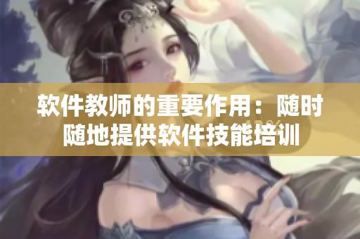 软件教师的重要作用：随时随地提供软件技能培训