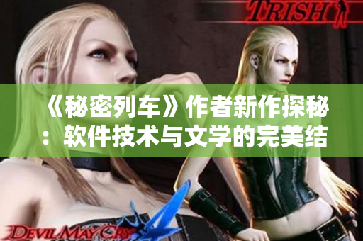 《秘密列车》作者新作探秘：软件技术与文学的完美结合