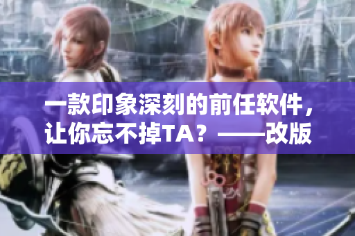一款印象深刻的前任软件，让你忘不掉TA？——改版野兽夜晚S1
