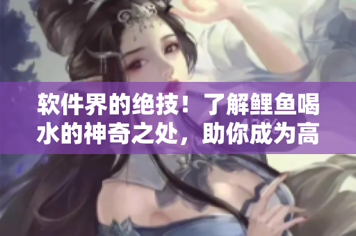 软件界的绝技！了解鲤鱼喝水的神奇之处，助你成为高效编程大师
