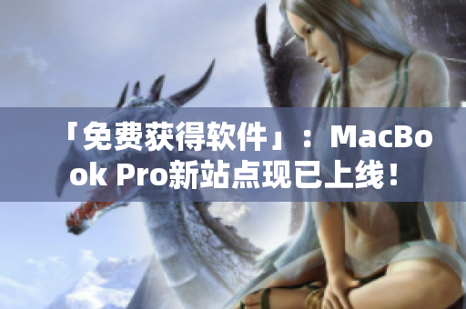 「免费获得软件」：MacBook Pro新站点现已上线！