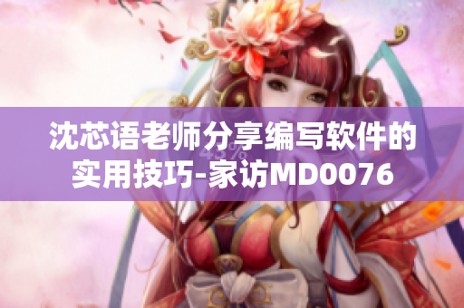 沈芯语老师分享编写软件的实用技巧-家访MD0076