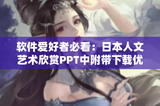 软件爱好者必看：日本人文艺术欣赏PPT中附带下载优质图片！