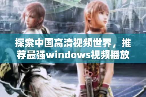 探索中国高清视频世界，推荐最强windows视频播放软件