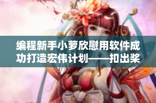 编程新手小萝欣慰用软件成功打造宏伟计划——扣出桨漫画