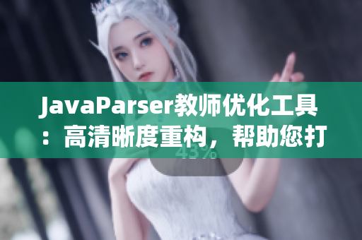 JavaParser教师优化工具：高清晰度重构，帮助您打造更完美的软件