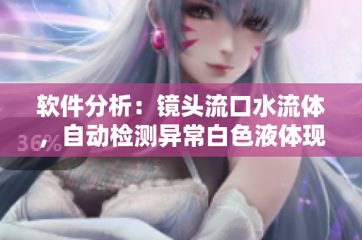 软件分析：镜头流口水流体，自动检测异常白色液体现象