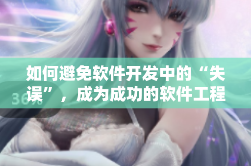 如何避免软件开发中的“失误”，成为成功的软件工程师