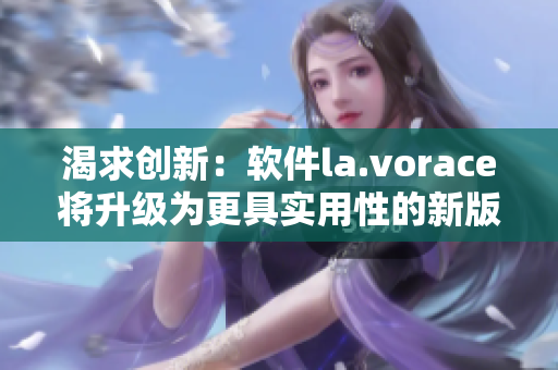 渴求创新：软件la.vorace将升级为更具实用性的新版