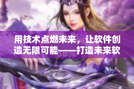用技术点燃未来，让软件创造无限可能——打造未来软件的新思路