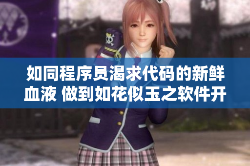 如同程序员渴求代码的新鲜血液 做到如花似玉之软件开发之道