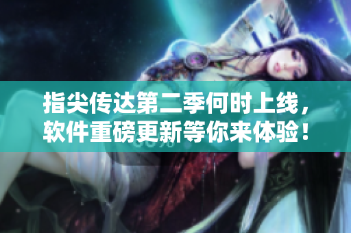 指尖传达第二季何时上线，软件重磅更新等你来体验！