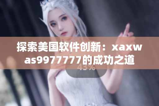 探索美国软件创新：xaxwas9977777的成功之道