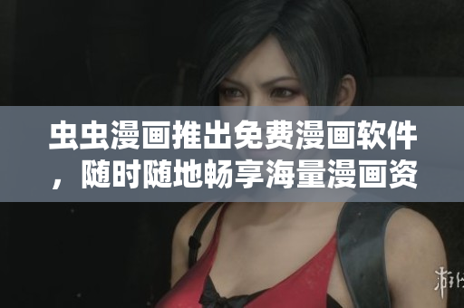 虫虫漫画推出免费漫画软件，随时随地畅享海量漫画资源
