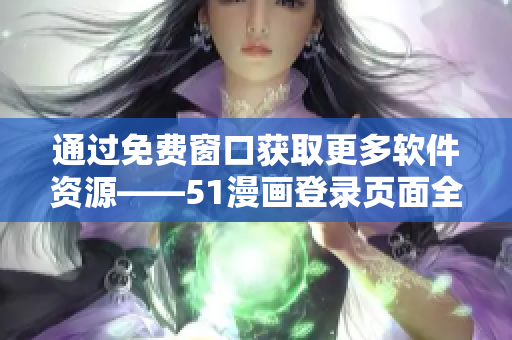 通过免费窗口获取更多软件资源——51漫画登录页面全新改版