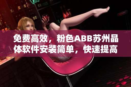 免费高效，粉色ABB苏州晶体软件安装简单，快速提高工作效率！