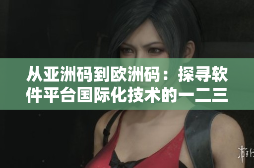 从亚洲码到欧洲码：探寻软件平台国际化技术的一二三步