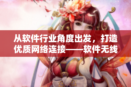 从软件行业角度出发，打造优质网络连接——软件无线连接的一线、二线、三线