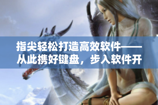 指尖轻松打造高效软件——从此携好键盘，步入软件开发世界