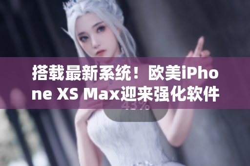 搭载最新系统！欧美iPhone XS Max迎来强化软件更新