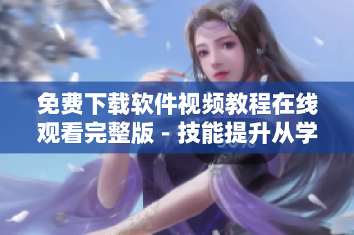 免费下载软件视频教程在线观看完整版 - 技能提升从学习开始