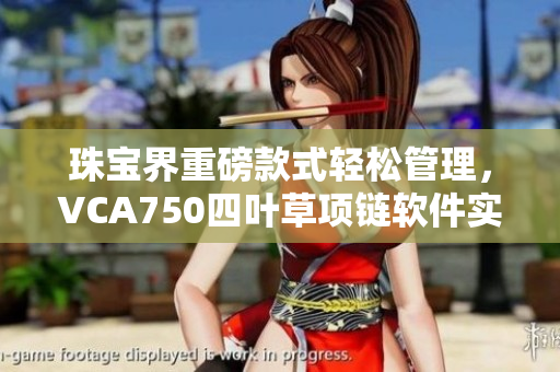 珠宝界重磅款式轻松管理，VCA750四叶草项链软件实现便捷托管