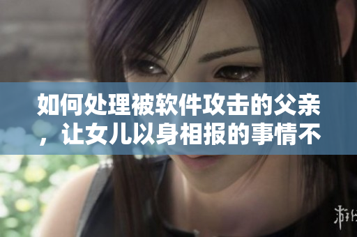 如何处理被软件攻击的父亲，让女儿以身相报的事情不再发生？