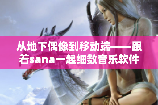 从地下偶像到移动端——跟着sana一起细数音乐软件的时代变迁