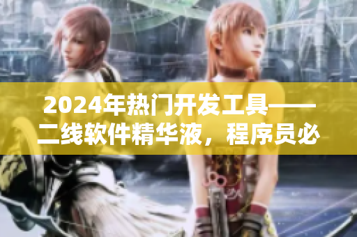 2024年热门开发工具——二线软件精华液，程序员必备！
