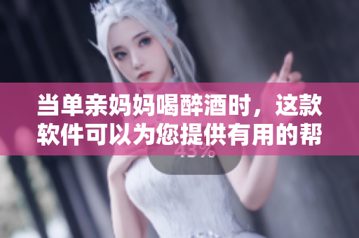 当单亲妈妈喝醉酒时，这款软件可以为您提供有用的帮助和支持