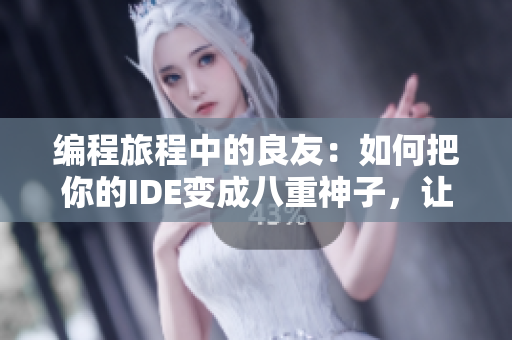 编程旅程中的良友：如何把你的IDE变成八重神子，让它载着你去飞翔！