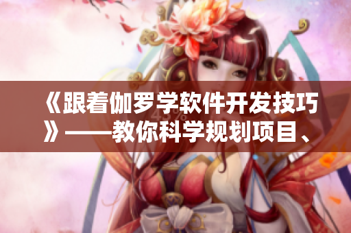《跟着伽罗学软件开发技巧》——教你科学规划项目、提高代码效率！
