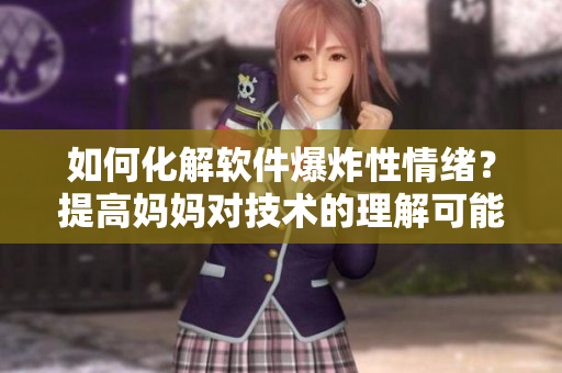 如何化解软件爆炸性情绪？提高妈妈对技术的理解可能是关键