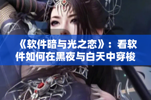《软件暗与光之恋》：看软件如何在黑夜与白天中穿梭切换