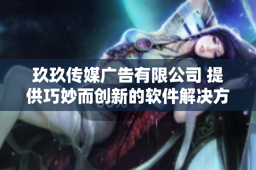 玖玖传媒广告有限公司 提供巧妙而创新的软件解决方案