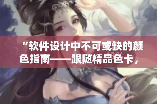 “软件设计中不可或缺的颜色指南——跟随精品色卡，让你的软件UI一线无忧”