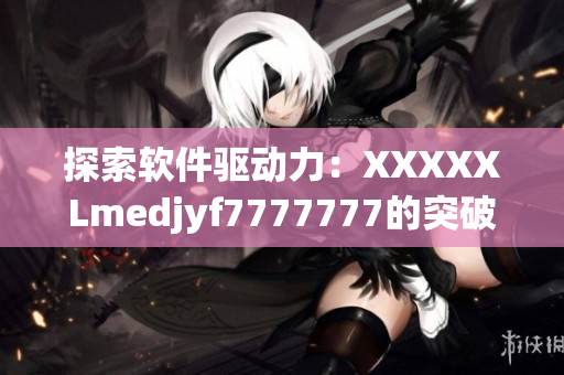 探索软件驱动力：XXXXXLmedjyf7777777的突破与创新