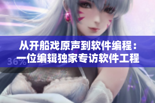 从开船戏原声到软件编程：一位编辑独家专访软件工程师的故事