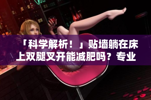 「科学解析！」贴墙躺在床上双腿叉开能减肥吗？专业的软件为你分析！