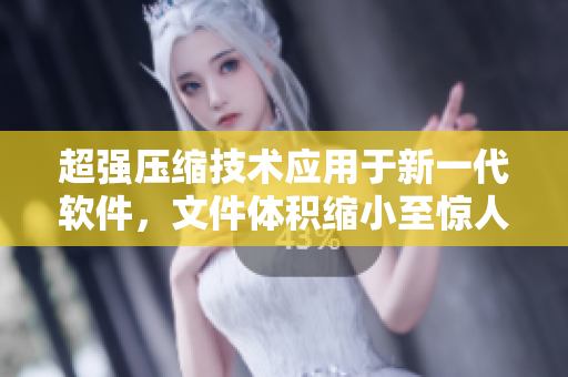 超强压缩技术应用于新一代软件，文件体积缩小至惊人11000！